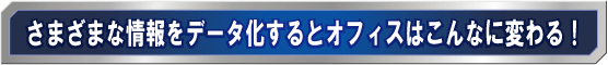 さまざまな情報をデータ化するとオフィスはこんなに変わる!