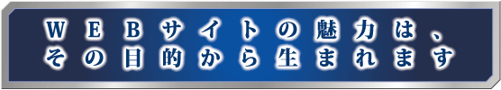 WEBサイトの魅力は、その目的から生まれます