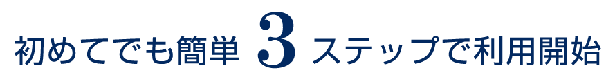 初めてでも簡単３ステップで利用開始