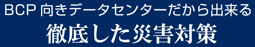 BCP向きデータセンターだから出来る徹底した災害対策